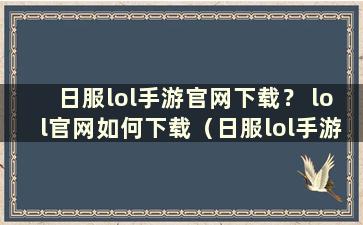 日服lol手游官网下载？ lol官网如何下载（日服lol手游官网下载教程）